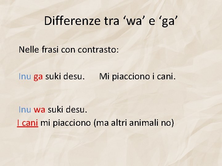 Differenze tra ‘wa’ e ‘ga’ Nelle frasi contrasto: Inu ga suki desu. Mi piacciono