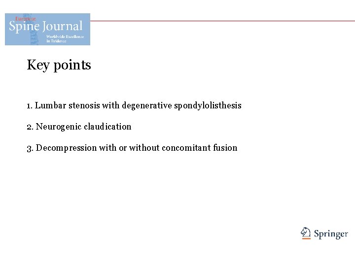 Key points 1. Lumbar stenosis with degenerative spondylolisthesis 2. Neurogenic claudication 3. Decompression with
