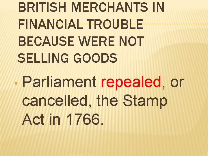 BRITISH MERCHANTS IN FINANCIAL TROUBLE BECAUSE WERE NOT SELLING GOODS • Parliament repealed, or