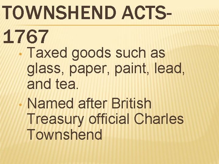 TOWNSHEND ACTS 1767 • • Taxed goods such as glass, paper, paint, lead, and