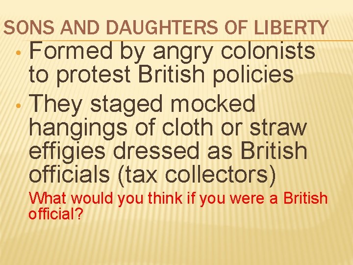 SONS AND DAUGHTERS OF LIBERTY Formed by angry colonists to protest British policies •