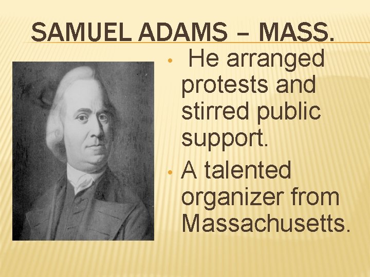 SAMUEL ADAMS – MASS. • • He arranged protests and stirred public support. A