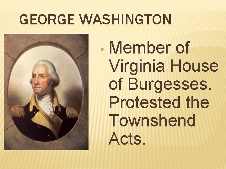 GEORGE WASHINGTON • Member of Virginia House of Burgesses. Protested the Townshend Acts. 