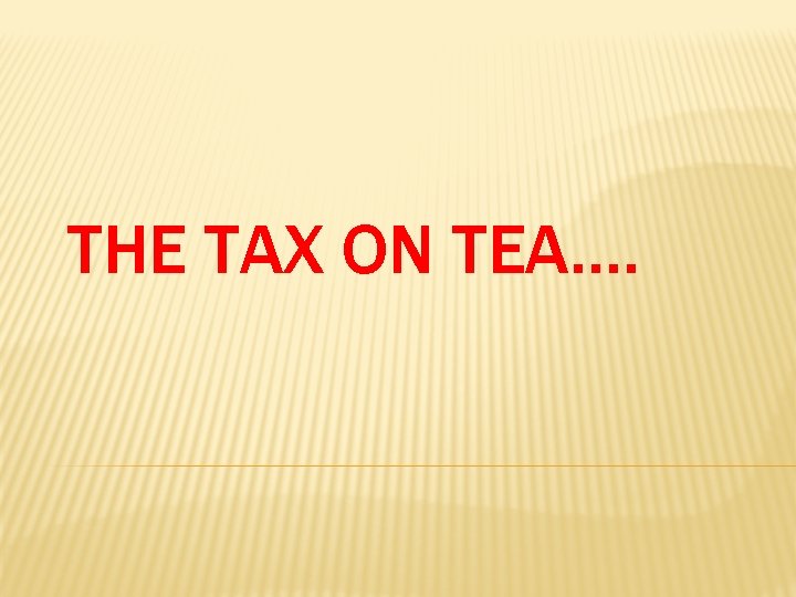 THE TAX ON TEA…. 