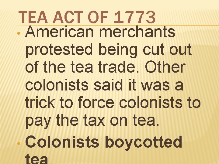 TEA ACT OF 1773 American merchants protested being cut of the tea trade. Other TEA ACT OF 1773 American merchants protested being cut of the tea trade. Other