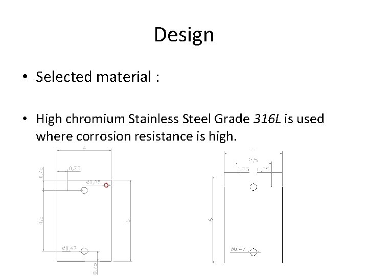 Design • Selected material : • High chromium Stainless Steel Grade 316 L is