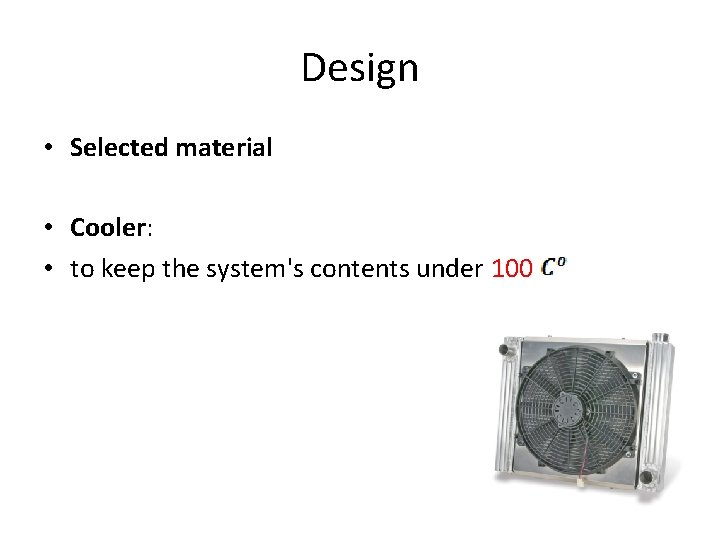 Design • Selected material • Cooler: • to keep the system's contents under 100