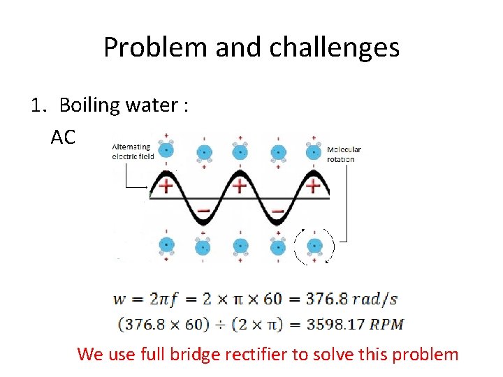 Problem and challenges 1. Boiling water : AC We use full bridge rectifier to