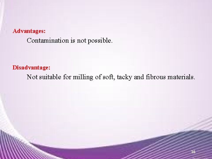 Advantages: Contamination is not possible. Disadvantage: Not suitable for milling of soft, tacky and Advantages: Contamination is not possible. Disadvantage: Not suitable for milling of soft, tacky and