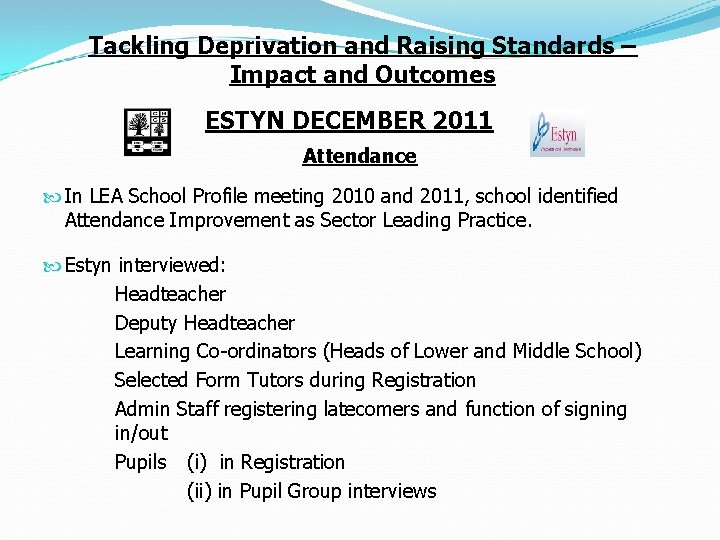 Tackling Deprivation and Raising Standards – Impact and Outcomes ESTYN DECEMBER 2011 Attendance In