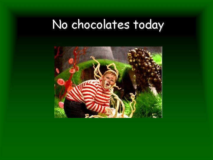 No chocolates today 