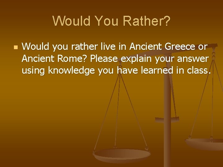 Would You Rather? n Would you rather live in Ancient Greece or Ancient Rome?