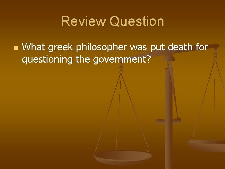 Review Question n What greek philosopher was put death for questioning the government? 
