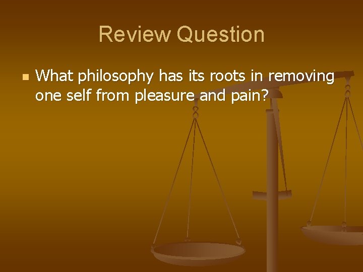 Review Question n What philosophy has its roots in removing one self from pleasure