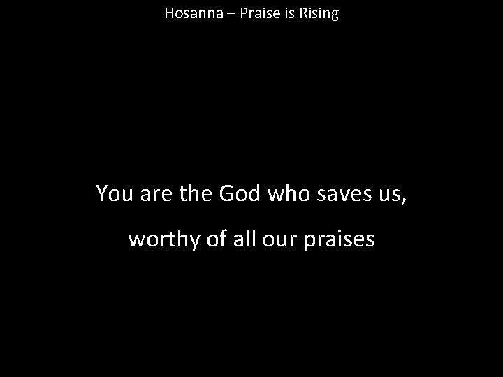 Hosanna – Praise is Rising You are the God who saves us, worthy of