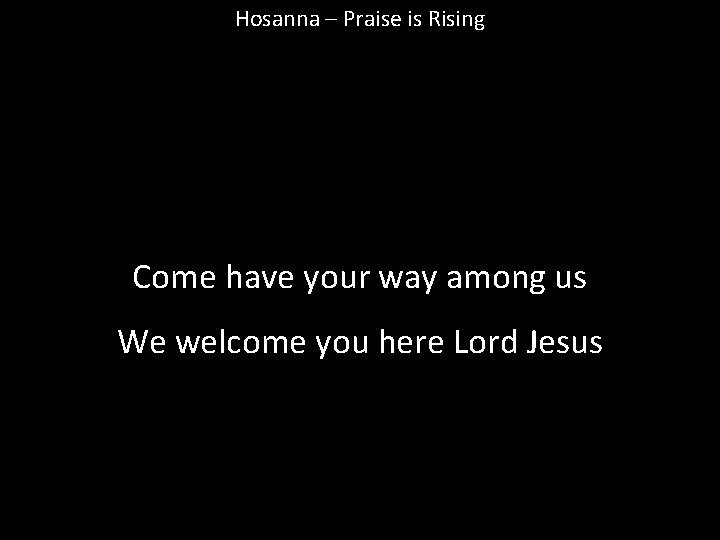 Hosanna – Praise is Rising Come have your way among us We welcome you