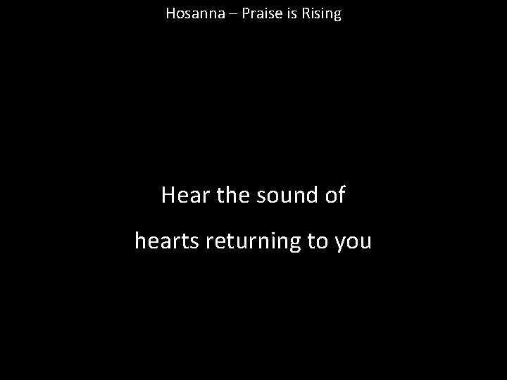 Hosanna – Praise is Rising Hear the sound of hearts returning to you 