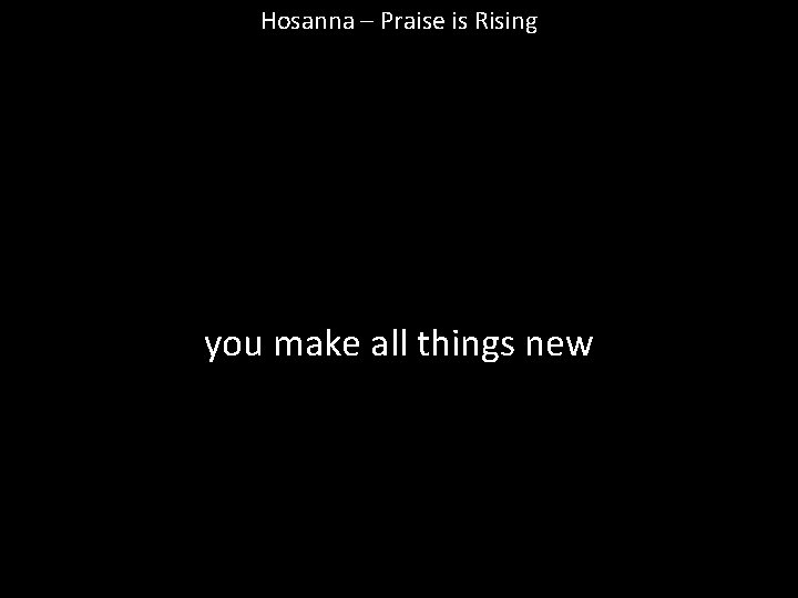 Hosanna – Praise is Rising you make all things new 