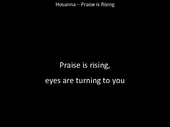 Hosanna – Praise is Rising Praise is rising, eyes are turning to you 
