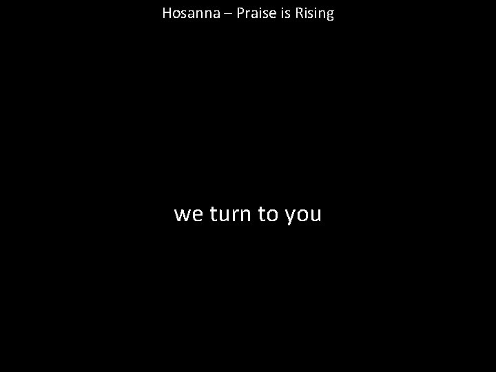 Hosanna – Praise is Rising we turn to you 