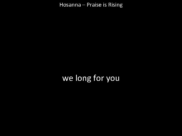 Hosanna – Praise is Rising we long for you 