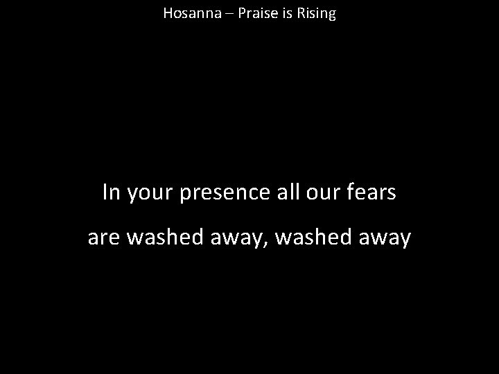 Hosanna – Praise is Rising In your presence all our fears are washed away,