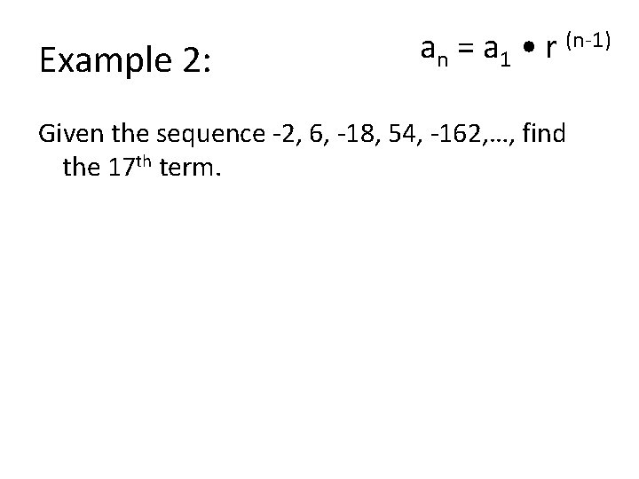 Example 2: an = a 1 • r (n-1) Given the sequence -2, 6,