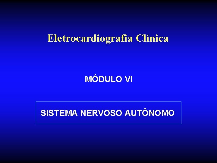 Eletrocardiografia Clínica MÓDULO VI SISTEMA NERVOSO AUTÔNOMO 