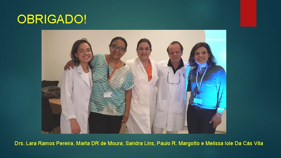 OBRIGADO! Drs. Lara Ramos Pereira, Marta DR de Moura, Sandra Lins, Paulo R. Margotto