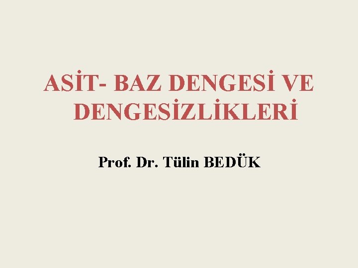 ASİT- BAZ DENGESİ VE DENGESİZLİKLERİ Prof. Dr. Tülin BEDÜK 