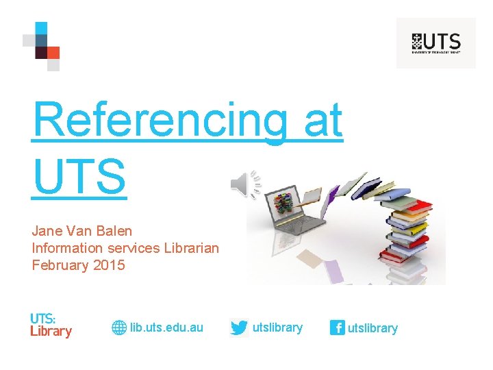 Referencing at UTS Jane Van Balen Information services Librarian February 2015 lib. uts. edu.