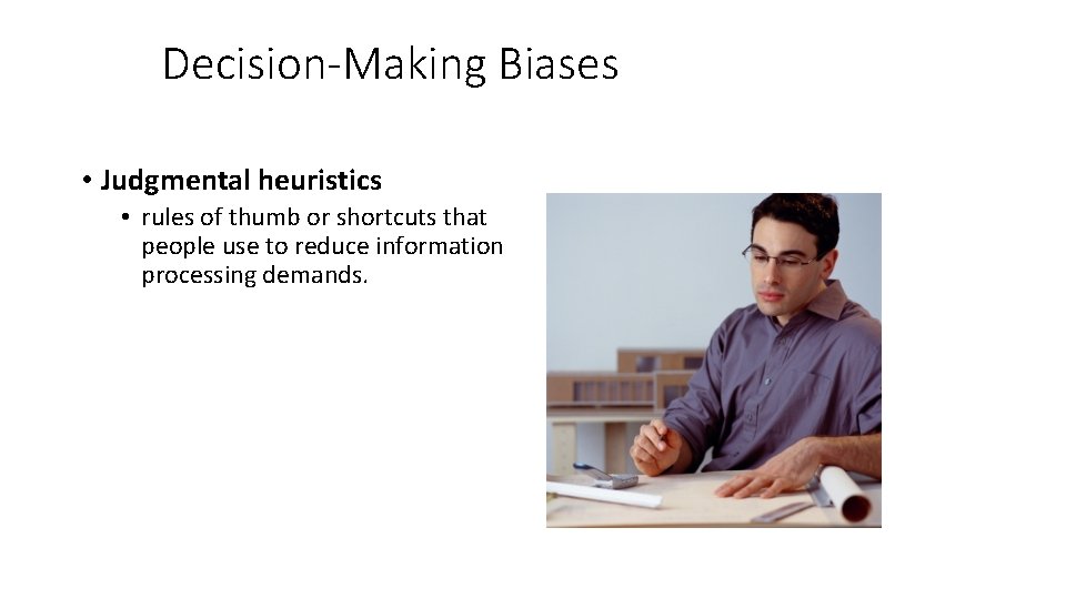 Decision-Making Biases • Judgmental heuristics • rules of thumb or shortcuts that people use