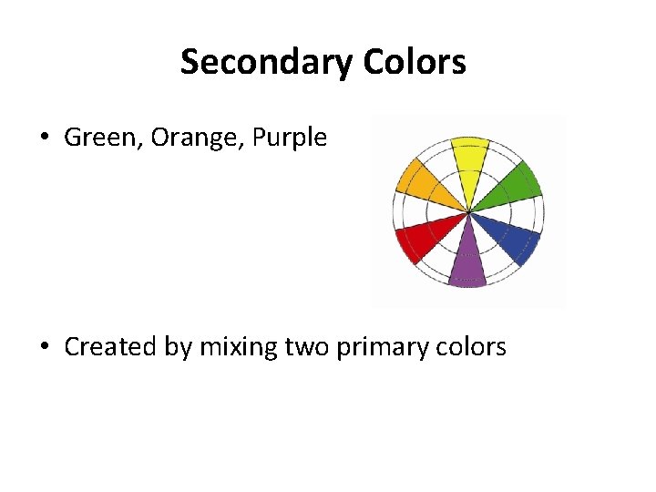 Secondary Colors • Green, Orange, Purple • Created by mixing two primary colors 