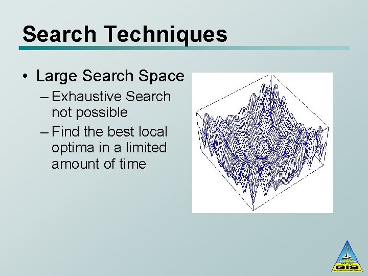 Search Techniques • Large Search Space – Exhaustive Search not possible – Find the