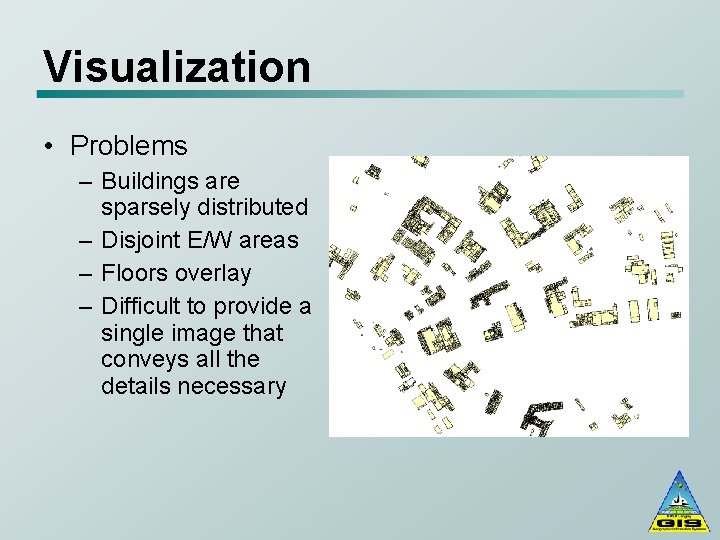 Visualization • Problems – Buildings are sparsely distributed – Disjoint E/W areas – Floors