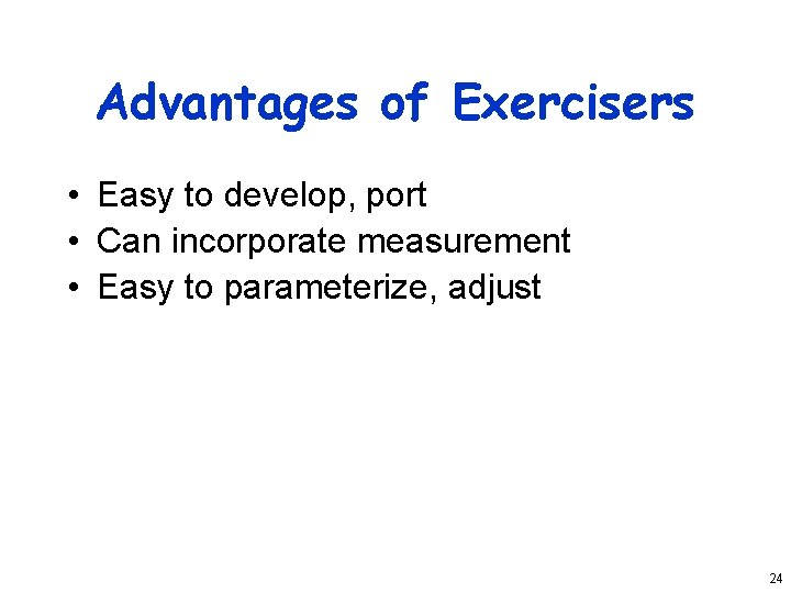 Advantages of Exercisers • Easy to develop, port • Can incorporate measurement • Easy