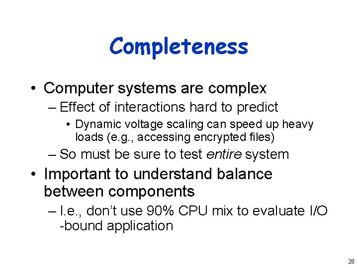 Completeness • Computer systems are complex – Effect of interactions hard to predict •