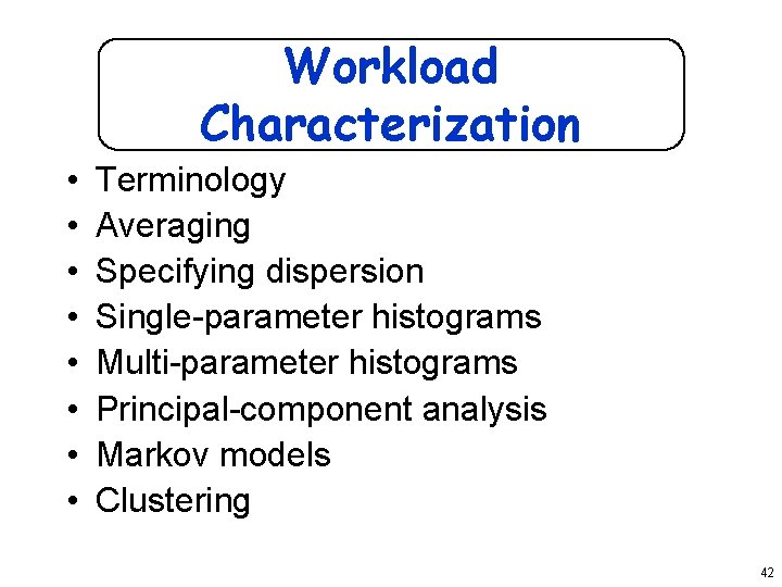 Workload Characterization • • Terminology Averaging Specifying dispersion Single-parameter histograms Multi-parameter histograms Principal-component analysis
