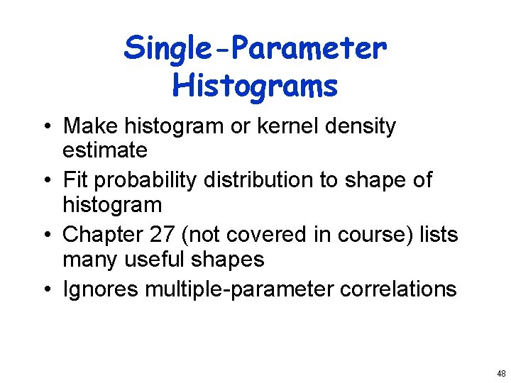 Single-Parameter Histograms • Make histogram or kernel density estimate • Fit probability distribution to