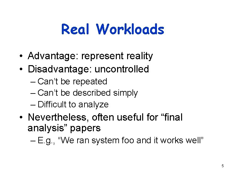 Real Workloads • Advantage: represent reality • Disadvantage: uncontrolled – Can’t be repeated –