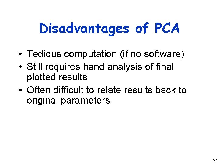 Disadvantages of PCA • Tedious computation (if no software) • Still requires hand analysis