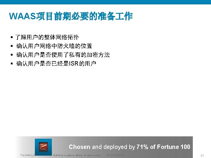 WAAS项目前期必要的准备 作 § 了解用户的整体网络拓扑 § 确认用户网络中防火墙的位置 § 确认用户是否使用了私有的加密方法 § 确认用户是否已经是ISR的用户 Chosen and deployed by