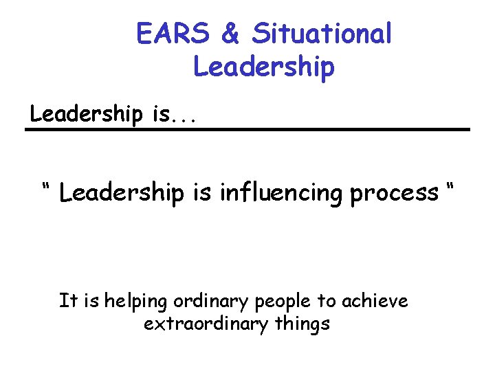 EARS & Situational Leadership is. . . “ Leadership is influencing process “ It