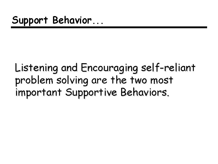 Support Behavior. . . Listening and Encouraging self-reliant problem solving are the two most