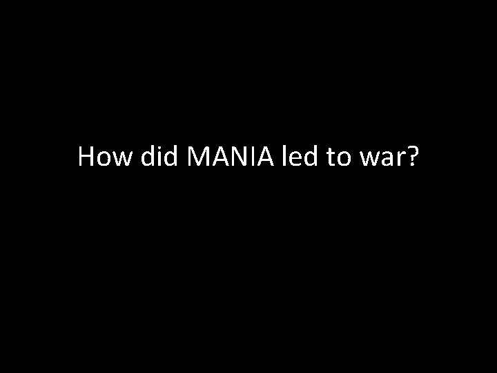 How did MANIA led to war? 