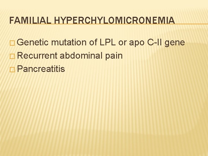 FAMILIAL HYPERCHYLOMICRONEMIA � Genetic mutation of LPL or apo C-II gene � Recurrent abdominal
