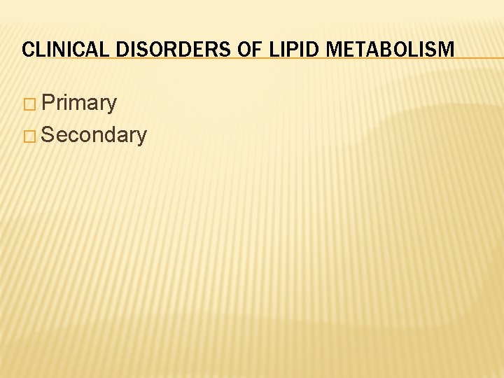 CLINICAL DISORDERS OF LIPID METABOLISM � Primary � Secondary 