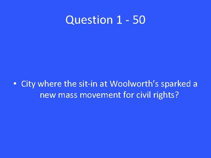 Question 1 - 50 • City where the sit-in at Woolworth’s sparked a new