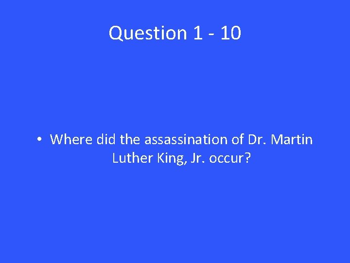 Question 1 - 10 • Where did the assassination of Dr. Martin Luther King,