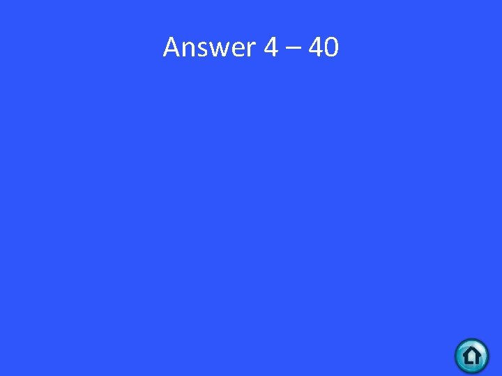 Answer 4 – 40 